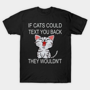 If Cats Could Text You Back - They Wouldn't T-Shirt